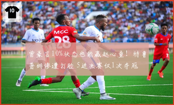 曾豪言10%状态也能赢赵心童！特鲁普姆惨遭打脸 5进决赛仅1次夺冠