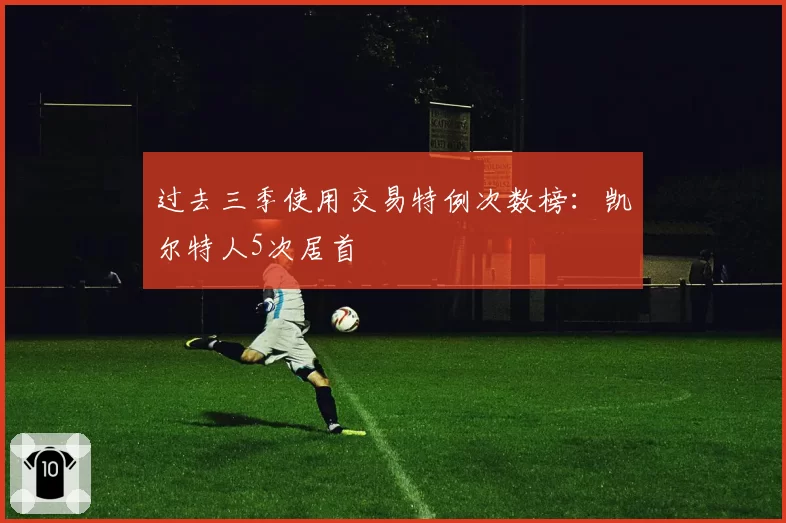 过去三季使用交易特例次数榜：凯尔特人5次居首