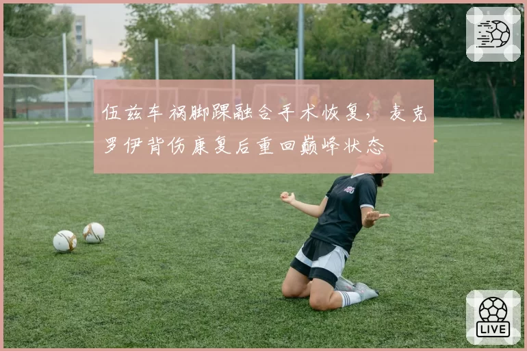 伍兹车祸脚踝融合手术恢复，麦克罗伊背伤康复后重回巅峰状态
