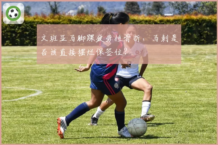 文班亚马脚踝疲劳性骨折，马刺是否该直接摆烂保签位？