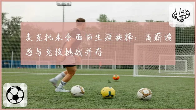 麦克托米奈面临生涯抉择，高薪诱惑与竞技挑战并存