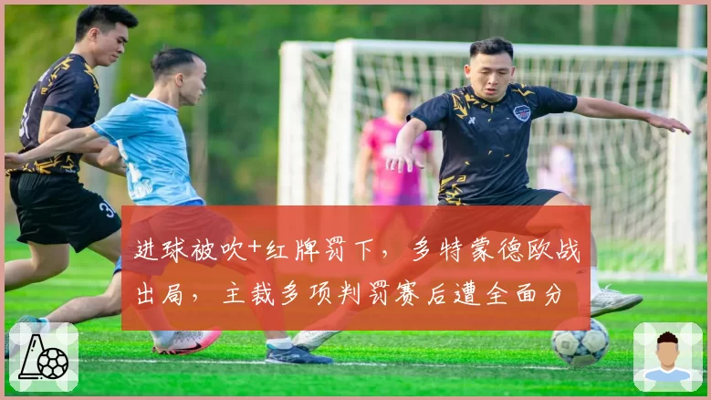 进球被吹+红牌罚下，多特蒙德欧战出局，主裁多项判罚赛后遭全面分析