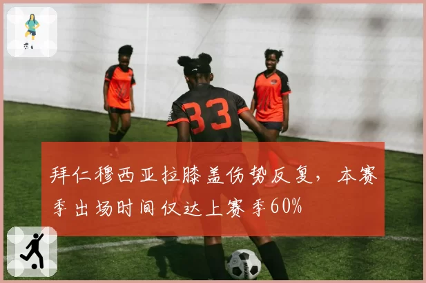 拜仁穆西亚拉膝盖伤势反复，本赛季出场时间仅达上赛季60%