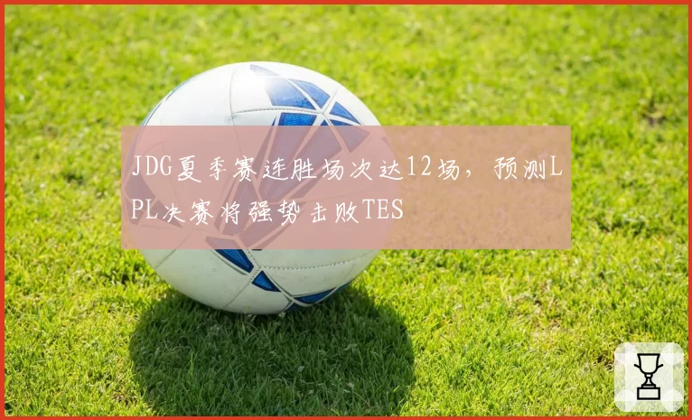 JDG夏季赛连胜场次达12场，预测LPL决赛将强势击败TES