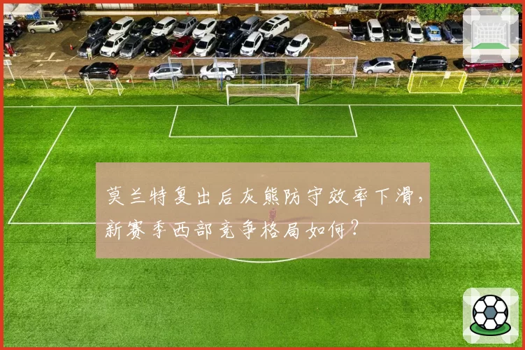 莫兰特复出后灰熊防守效率下滑，新赛季西部竞争格局如何？