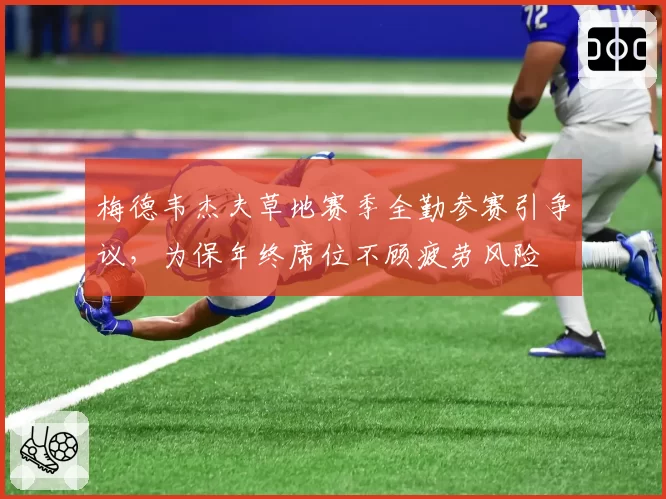 梅德韦杰夫草地赛季全勤参赛引争议，为保年终席位不顾疲劳风险