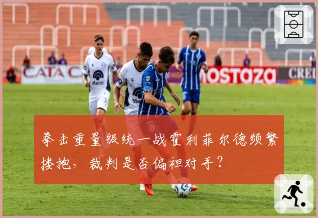 拳击重量级统一战霍利菲尔德频繁搂抱,裁判是否偏袒对手?