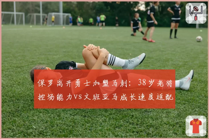 保罗离开勇士加盟马刺：38岁老将控场能力vs文班亚马成长速度适配性