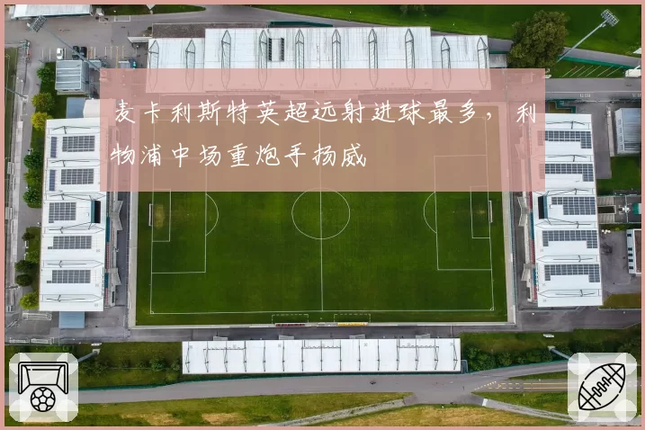 麦卡利斯特英超远射进球最多,利物浦中场重炮手扬威