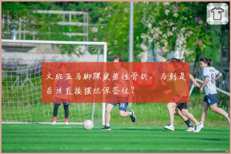 文班亚马脚踝疲劳性骨折，马刺是否该直接摆烂保签位？