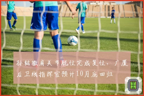 孙铭徽肩关节脱位完成复位，广厦后卫线指挥官预计10月底回归