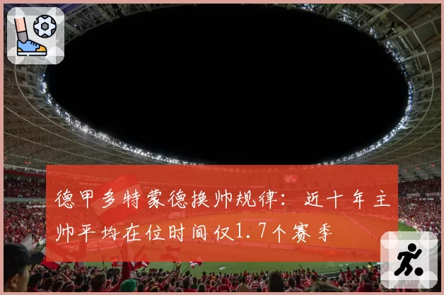 德甲多特蒙德换帅规律：近十年主帅平均在位时间仅1.7个赛季