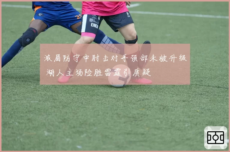 浓眉防守中肘击对手颈部未被升级 湖人主场险胜雷霆引质疑