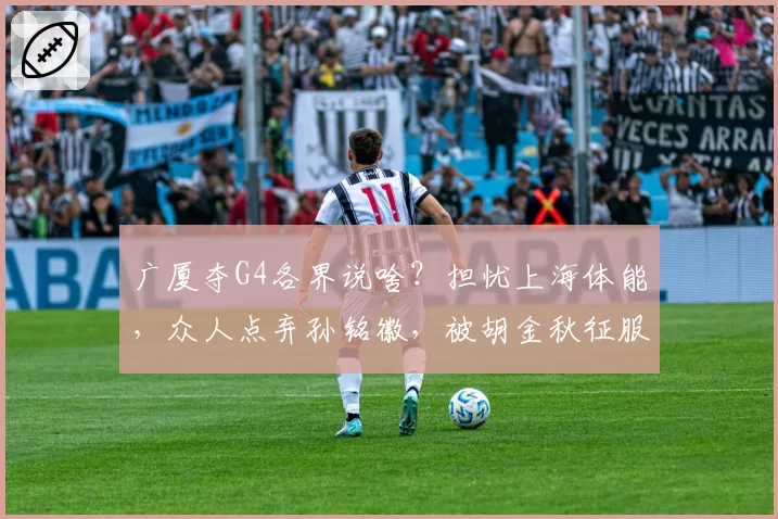 广厦夺G4各界说啥？担忧上海体能，众人点弃孙铭徽，被胡金秋征服
