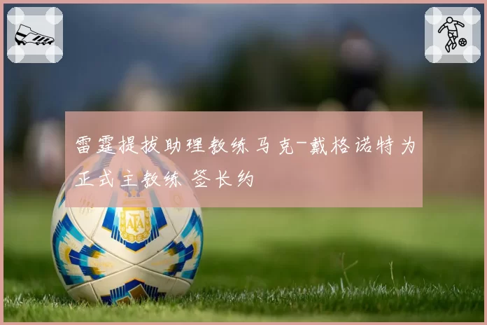 雷霆提拔助理教练马克-戴格诺特为正式主教练 签长约