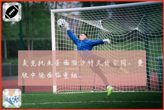 麦克托米奈面临沙特天价合同，曼联中场面临重组。