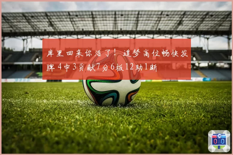 库里回来你活了！追梦高位畅快发牌 4中3贡献7分6板12助1断