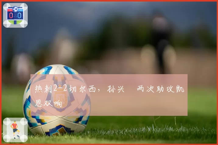 热刺2-2切尔西，孙兴慜两次助攻凯恩双响