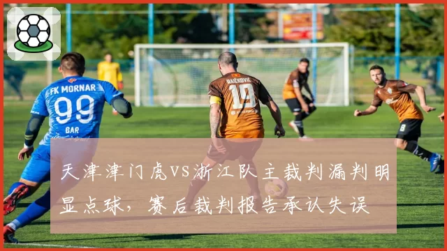 天津津门虎vs浙江队主裁判漏判明显点球，赛后裁判报告承认失误